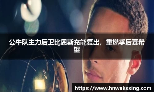 公牛队主力后卫比恩斯充能复出，重燃季后赛希望