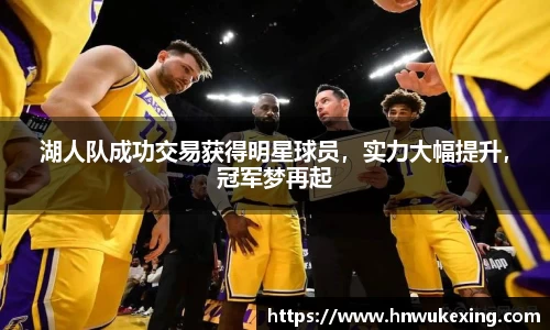 湖人队成功交易获得明星球员，实力大幅提升，冠军梦再起
