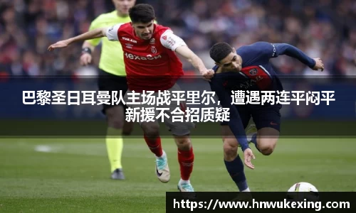 巴黎圣日耳曼队主场战平里尔，遭遇两连平闷平新援不合招质疑