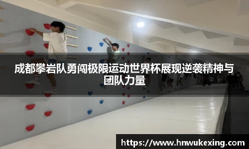 成都攀岩队勇闯极限运动世界杯展现逆袭精神与团队力量