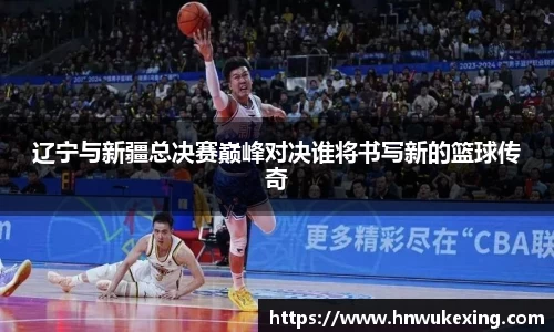 辽宁与新疆总决赛巅峰对决谁将书写新的篮球传奇
