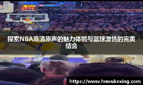 探索NBA高清原声的魅力体验与篮球激情的完美结合