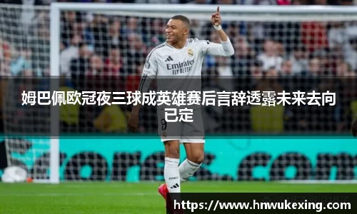 姆巴佩欧冠夜三球成英雄赛后言辞透露未来去向已定